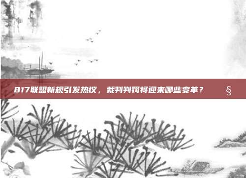 817联盟新规引发热议，裁判判罚将迎来哪些变革？⚖️🧐