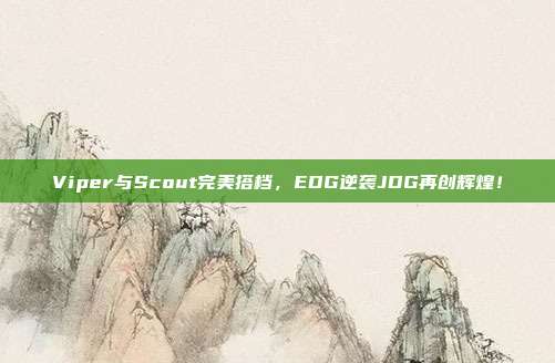 Viper与Scout完美搭档，EDG逆袭JDG再创辉煌！