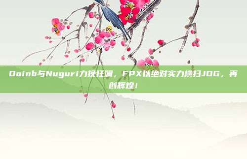 Doinb与Nuguri力挽狂澜，FPX以绝对实力横扫JDG，再创辉煌！