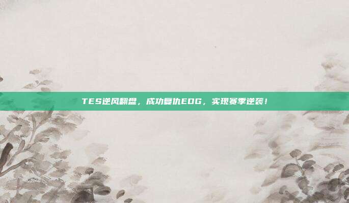 TES逆风翻盘，成功复仇EDG，实现赛季逆袭！