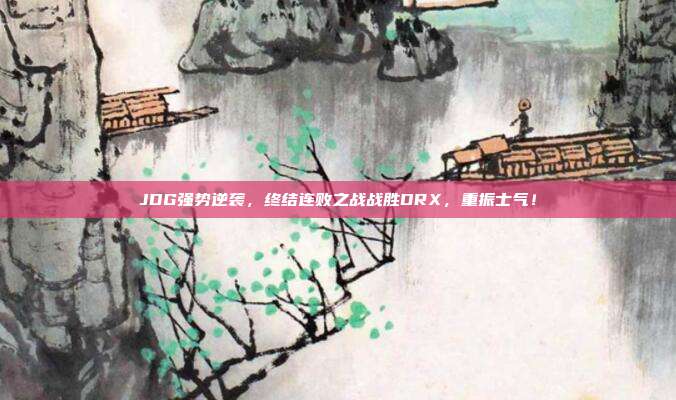 JDG强势逆袭，终结连败之战战胜DRX，重振士气！