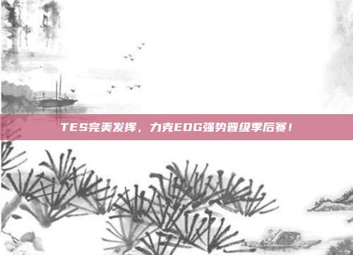 TES完美发挥，力克EDG强势晋级季后赛！