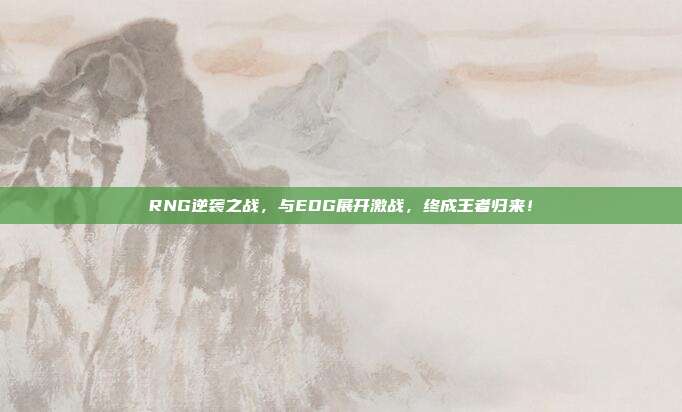 RNG逆袭之战，与EDG展开激战，终成王者归来！