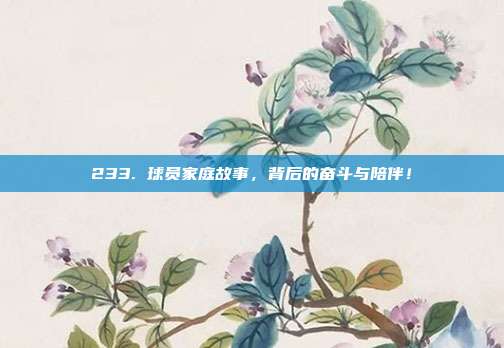 233. 球员家庭故事，背后的奋斗与陪伴！