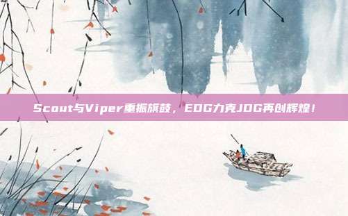 Scout与Viper重振旗鼓，EDG力克JDG再创辉煌！