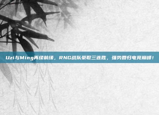 Uzi与Ming再续前缘，RNG战队豪取三连胜，强势回归电竞巅峰！