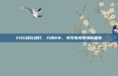 EDG稳扎稳打，力克RW，书写电竞赛场新篇章