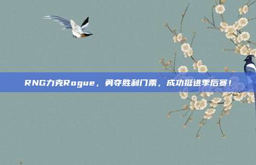 RNG力克Rogue，勇夺胜利门票，成功挺进季后赛！