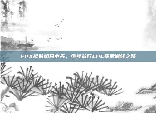 FPX战队如日中天，继续前行LPL赛季巅峰之路