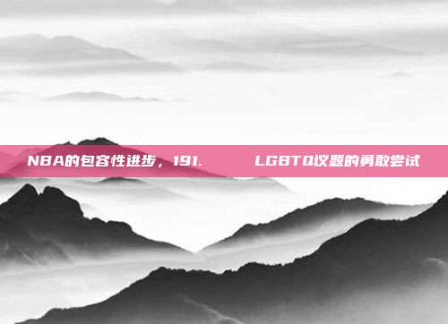 NBA的包容性进步，191. 🌈 LGBTQ议题的勇敢尝试