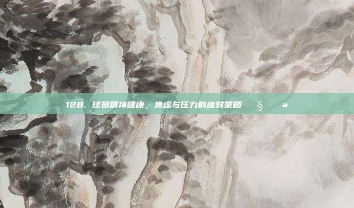 128. 球员精神健康，焦虑与压力的应对策略 🧠💪