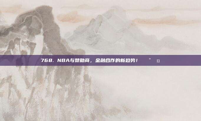 768. NBA与赞助商，金融合作的新趋势！💰🤝