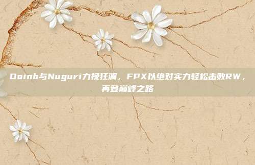 Doinb与Nuguri力挽狂澜，FPX以绝对实力轻松击败RW，再登巅峰之路