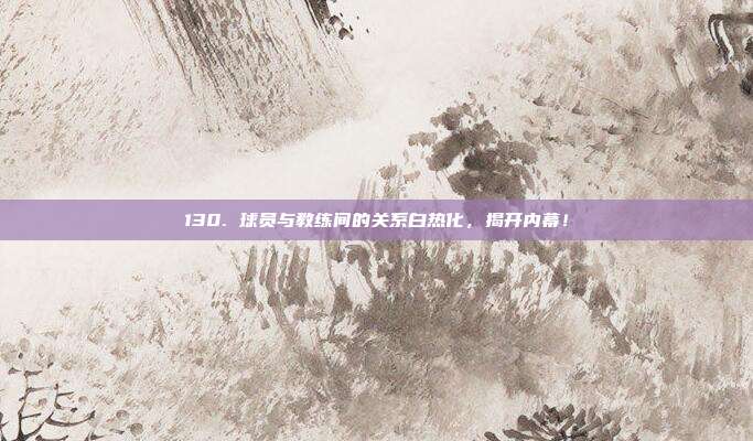 130. 球员与教练间的关系白热化，揭开内幕！