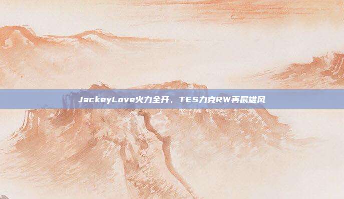 JackeyLove火力全开，TES力克RW再展雄风