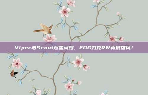 Viper与Scout双星闪耀，EDG力克RW再展雄风！