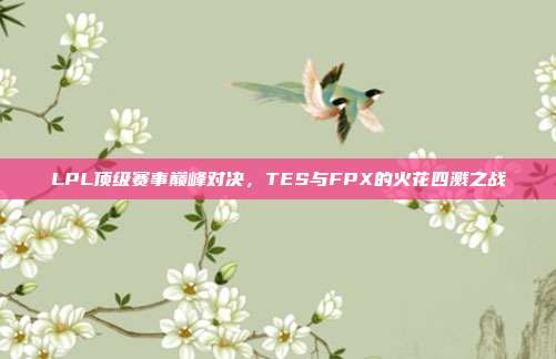 LPL顶级赛事巅峰对决，TES与FPX的火花四溅之战