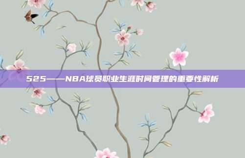 525——NBA球员职业生涯时间管理的重要性解析