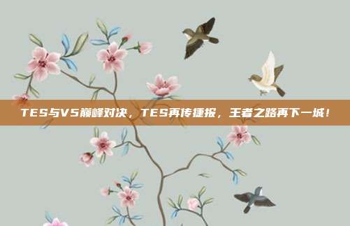 TES与V5巅峰对决，TES再传捷报，王者之路再下一城！