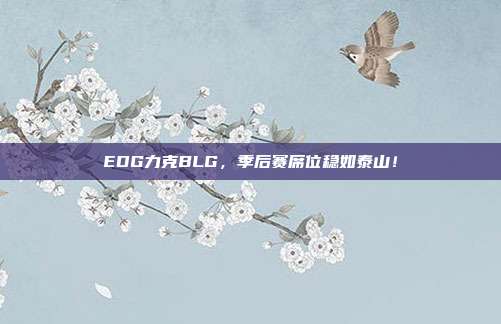 EDG力克BLG，季后赛席位稳如泰山！