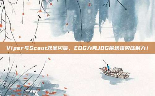 Viper与Scout双星闪耀，EDG力克JDG展现强势压制力！