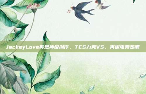 JackeyLove再现神级操作，TES力克V5，再掀电竞热潮