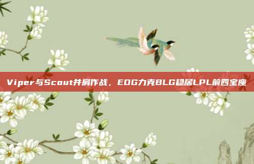 Viper与Scout并肩作战，EDG力克BLG稳居LPL前四宝座