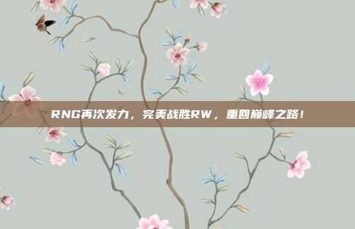 RNG再次发力，完美战胜RW，重回巅峰之路！