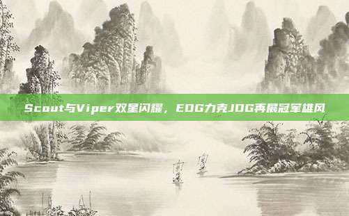 Scout与Viper双星闪耀，EDG力克JDG再展冠军雄风